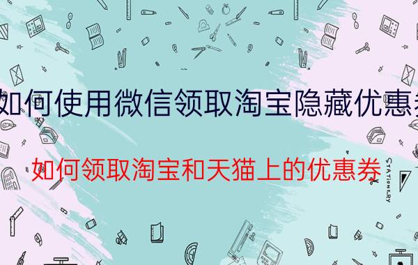 如何使用微信领取淘宝隐藏优惠券 如何领取淘宝和天猫上的优惠券？